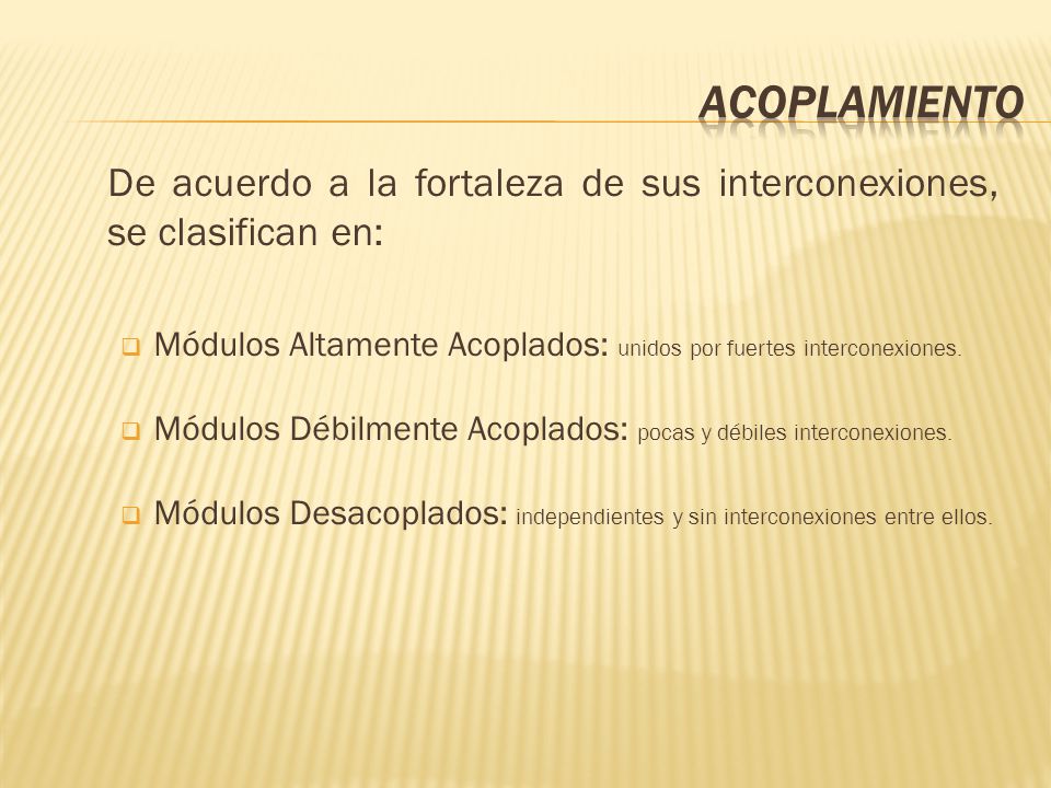 Acoplamiento De acuerdo a la fortaleza de sus interconexiones, se clasifican en: Módulos Altamente Acoplados: unidos por fuertes interconexiones.