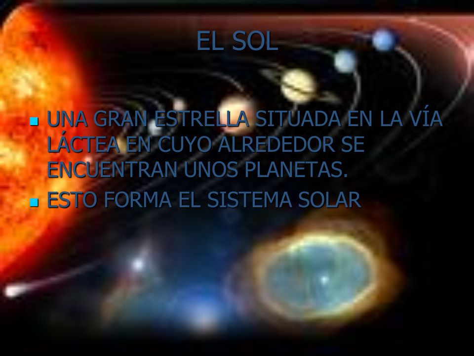 EL SOL UNA GRAN ESTRELLA SITUADA EN LA VÍA LÁCTEA EN CUYO ALREDEDOR SE ENCUENTRAN UNOS PLANETAS.