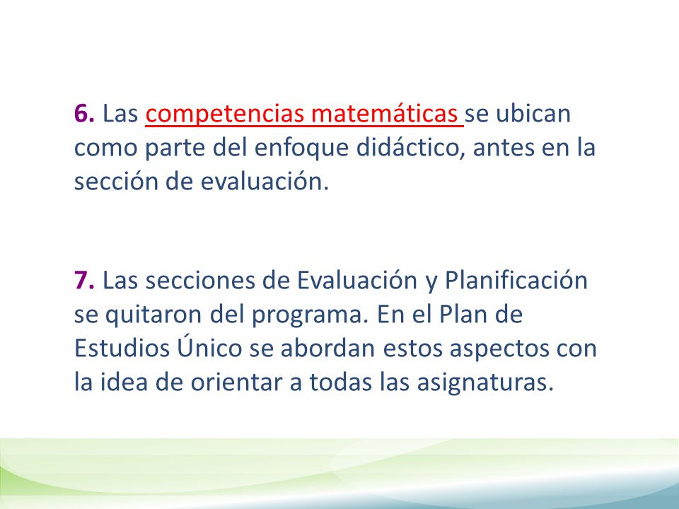 6. Las competencias matemáticas se ubican como parte del enfoque didáctico, antes en la sección de evaluación.