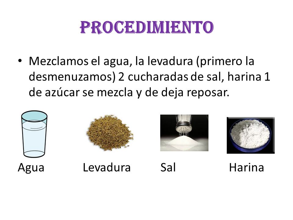 PROCEDIMIENTO Mezclamos el agua, la levadura (primero la desmenuzamos) 2 cucharadas de sal, harina 1 de azúcar se mezcla y de deja reposar.