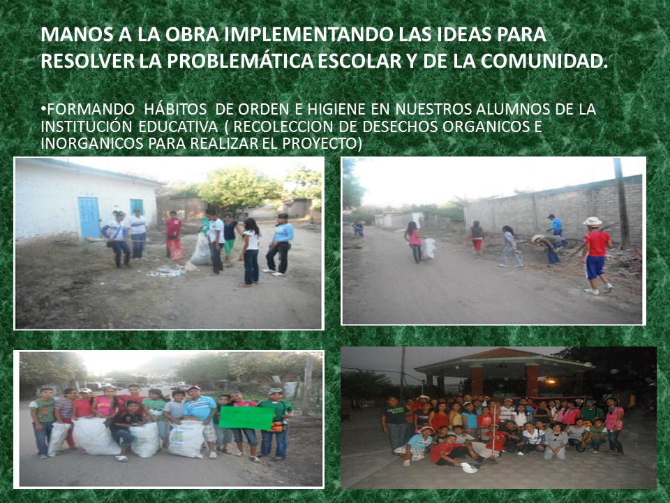 MANOS A LA OBRA IMPLEMENTANDO LAS IDEAS PARA RESOLVER LA PROBLEMÁTICA ESCOLAR Y DE LA COMUNIDAD.