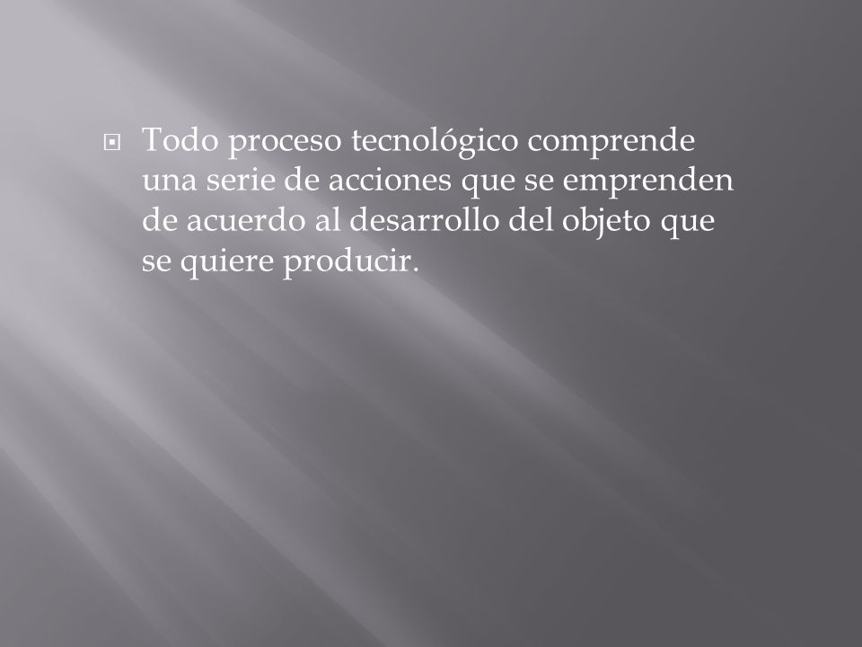 Todo proceso tecnológico comprende una serie de acciones que se emprenden de acuerdo al desarrollo del objeto que se quiere producir.