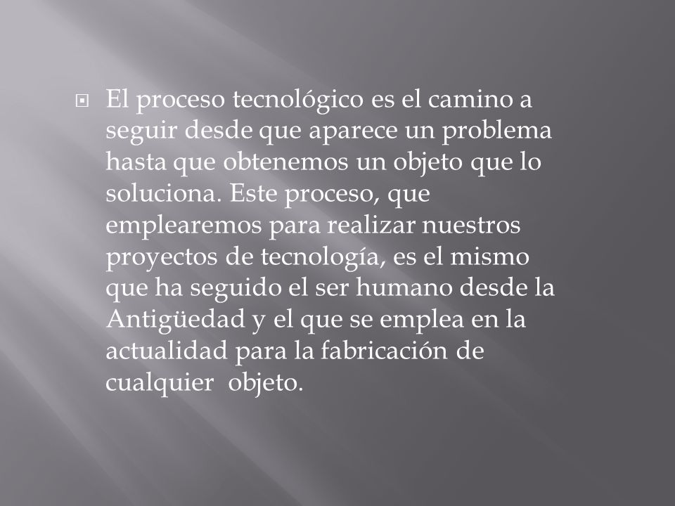 El proceso tecnológico es el camino a seguir desde que aparece un problema hasta que obtenemos un objeto que lo soluciona.