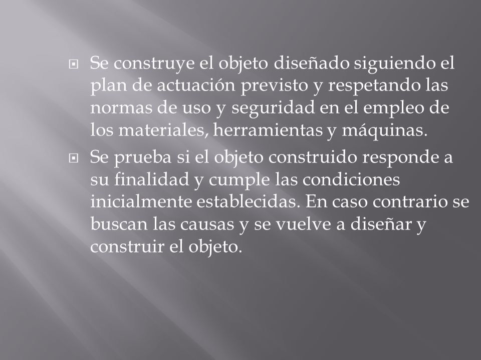 Se construye el objeto diseñado siguiendo el plan de actuación previsto y respetando las normas de uso y seguridad en el empleo de los materiales, herramientas y máquinas.