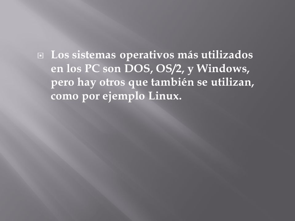 Los sistemas operativos más utilizados en los PC son DOS, OS/2, y Windows, pero hay otros que también se utilizan, como por ejemplo Linux.