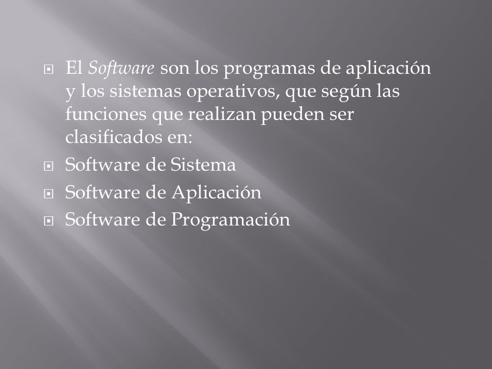 El Software son los programas de aplicación y los sistemas operativos, que según las funciones que realizan pueden ser clasificados en:
