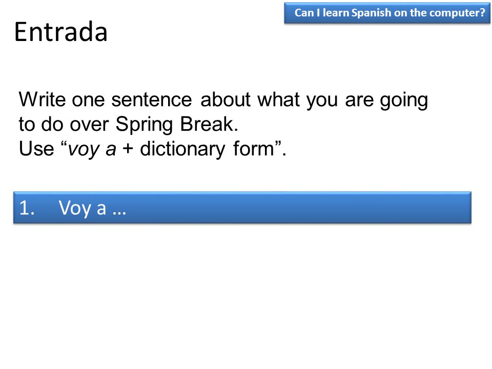 Entrada Can I learn Spanish on the computer Write one sentence about what you are going to do over Spring Break.