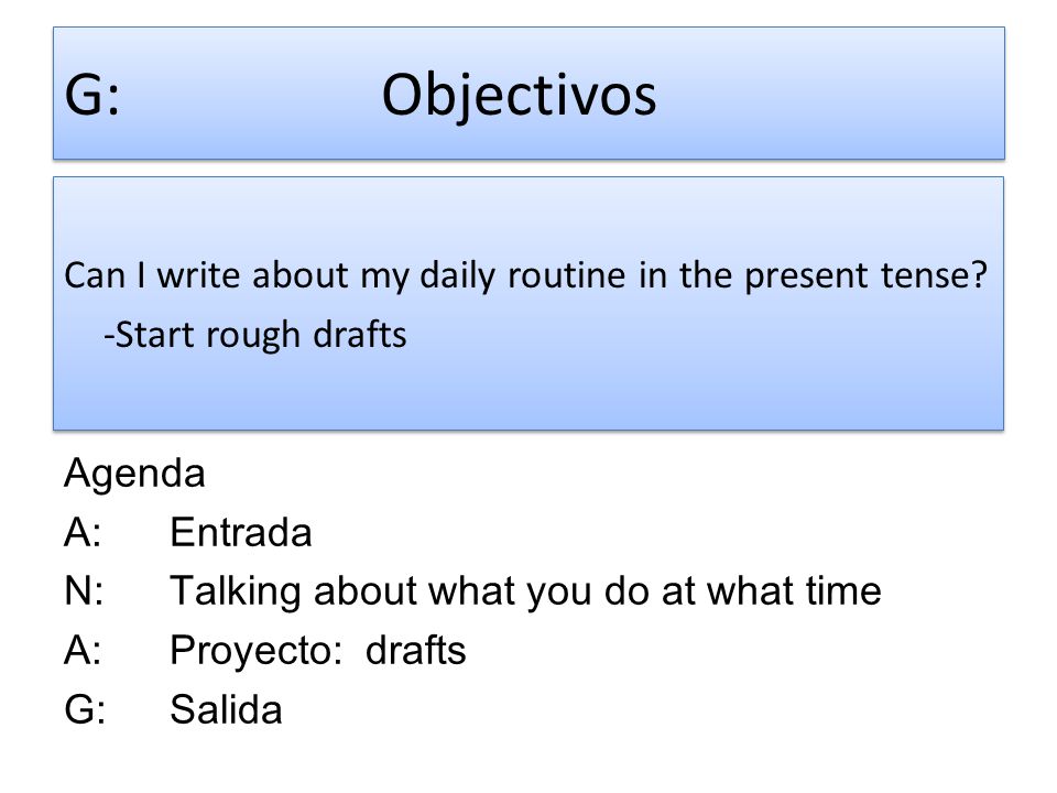 G: Objectivos Can I write about my daily routine in the present tense -Start rough drafts Agenda.