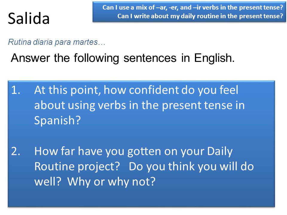 Salida Can I use a mix of –ar, -er, and –ir verbs in the present tense Can I write about my daily routine in the present tense
