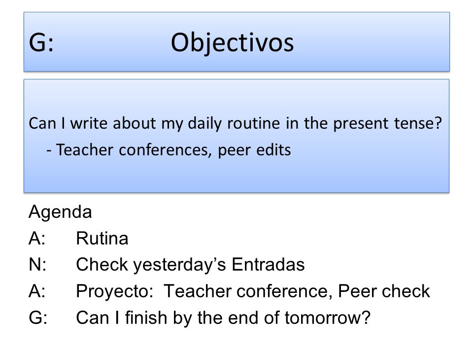 G: Objectivos Can I write about my daily routine in the present tense - Teacher conferences, peer edits
