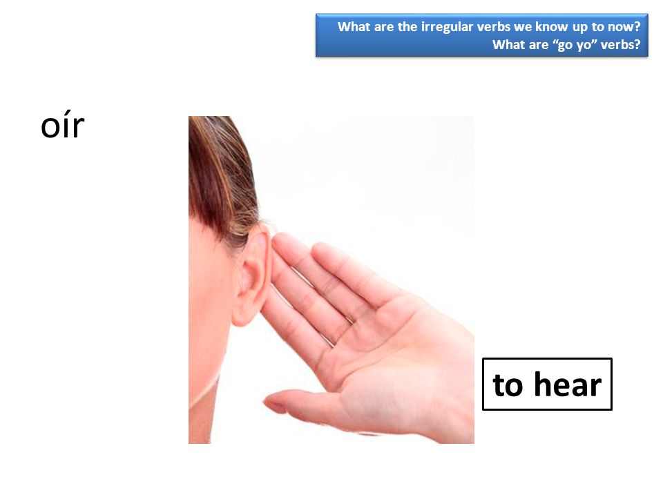 oír to hear What are the irregular verbs we know up to now