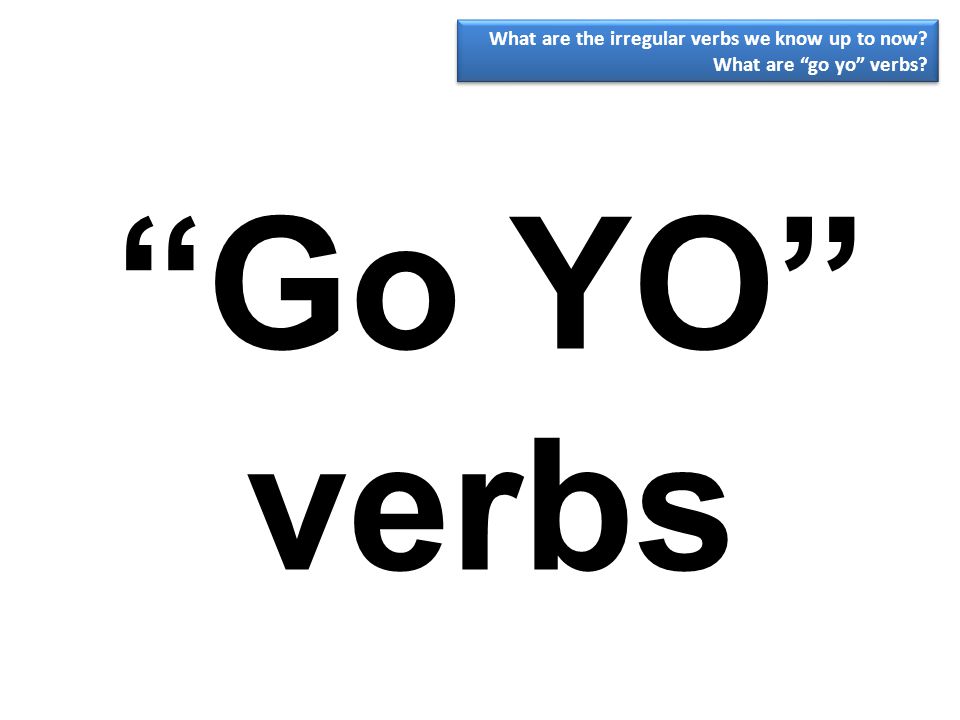 Go YO verbs What are the irregular verbs we know up to now