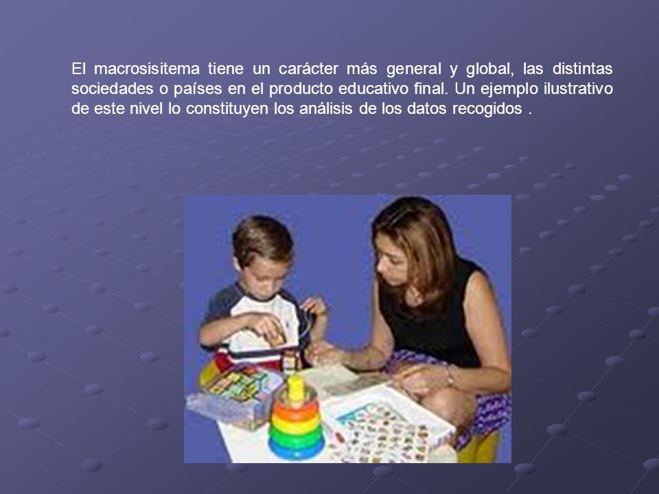 El macrosisitema tiene un carácter más general y global, las distintas sociedades o países en el producto educativo final.