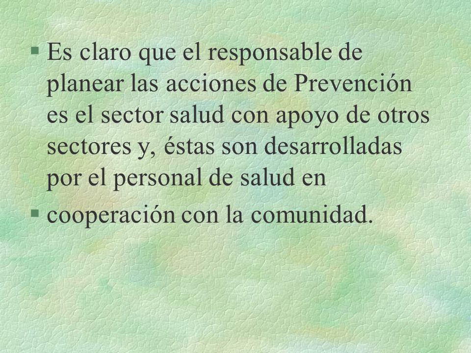 Es claro que el responsable de planear las acciones de Prevención es el sector salud con apoyo de otros sectores y, éstas son desarrolladas por el personal de salud en