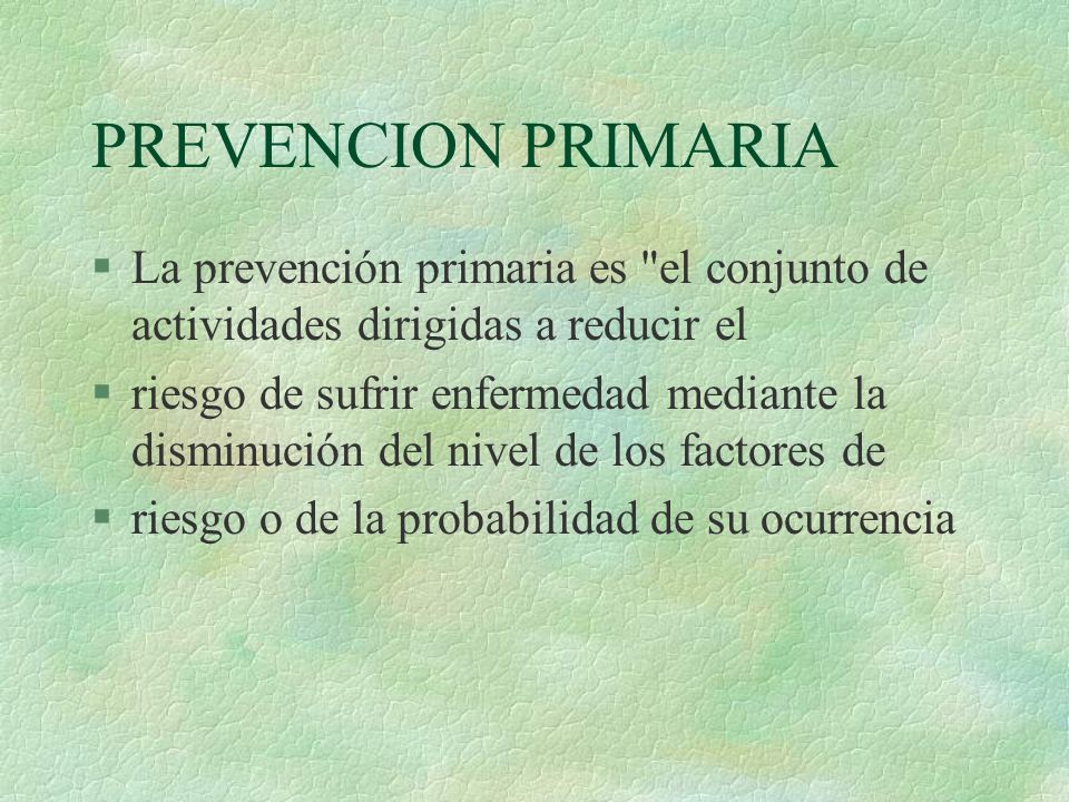 PREVENCION PRIMARIA La prevención primaria es el conjunto de actividades dirigidas a reducir el.