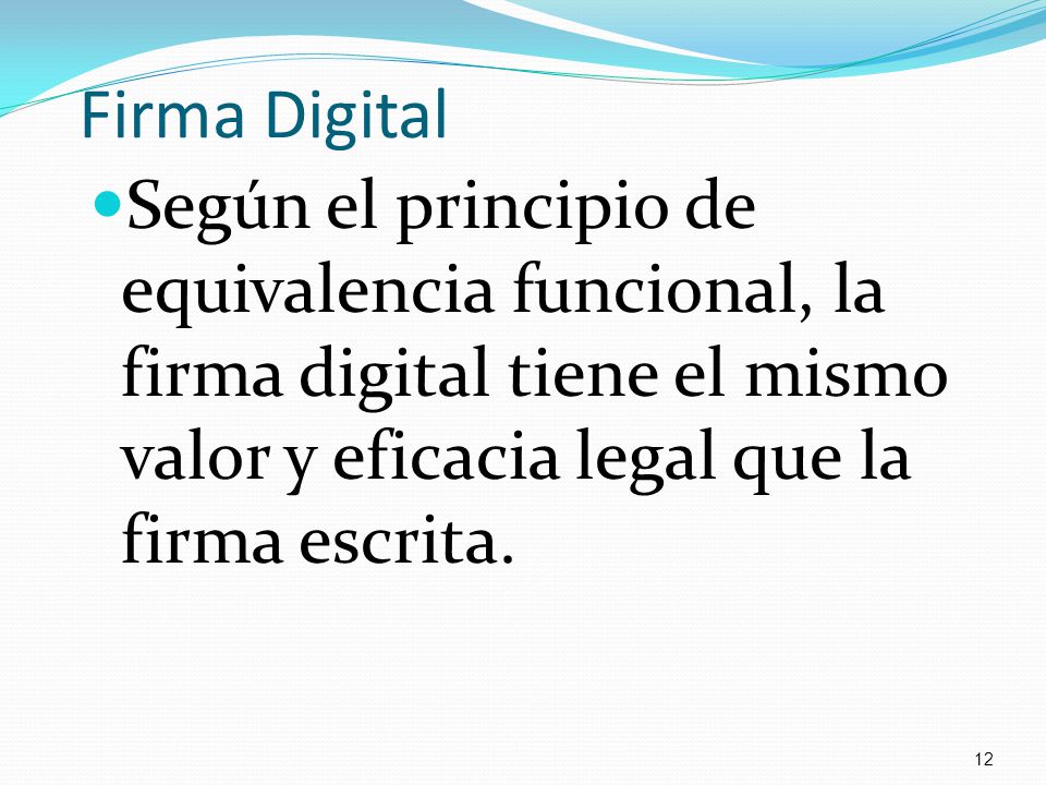 Firma Digital Según el principio de equivalencia funcional, la firma digital tiene el mismo valor y eficacia legal que la firma escrita.