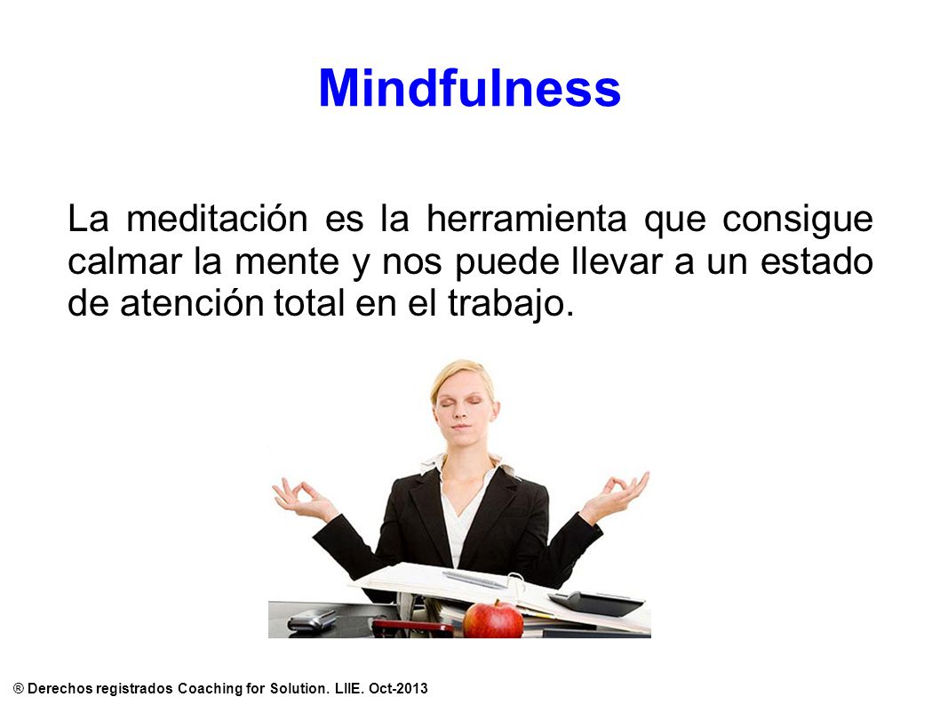 Mindfulness La meditación es la herramienta que consigue calmar la mente y nos puede llevar a un estado de atención total en el trabajo.