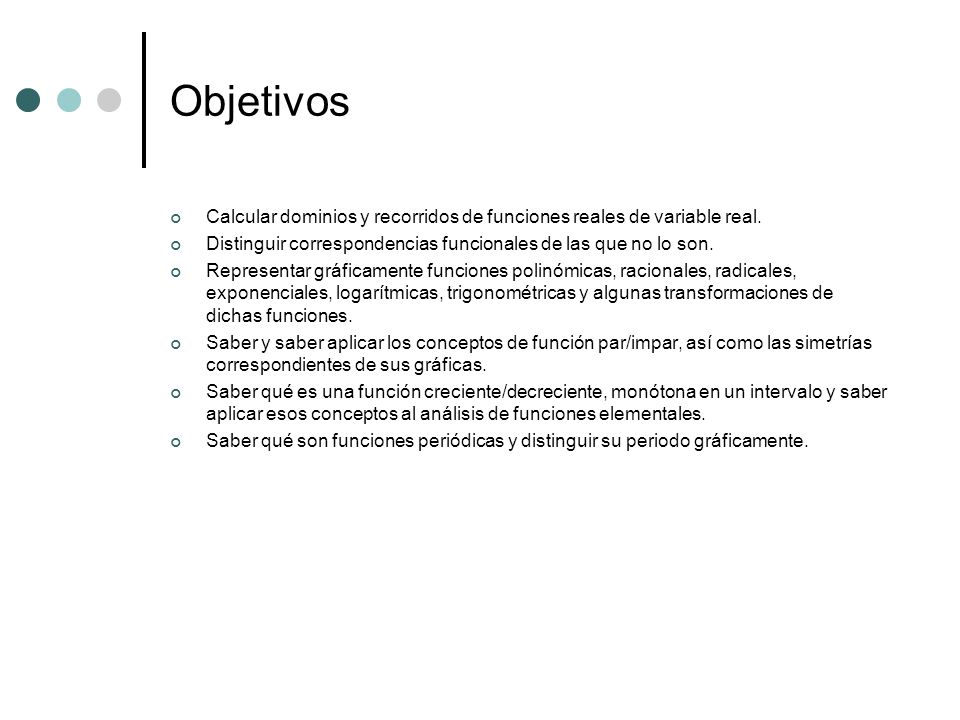 Objetivos Calcular dominios y recorridos de funciones reales de variable real. Distinguir correspondencias funcionales de las que no lo son.