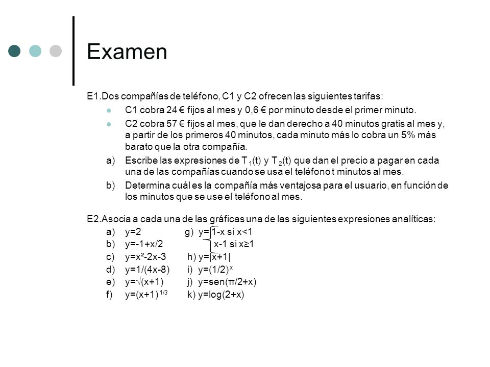 Examen E1.Dos compañías de teléfono, C1 y C2 ofrecen las siguientes tarifas: C1 cobra 24 € fijos al mes y 0,6 € por minuto desde el primer minuto.