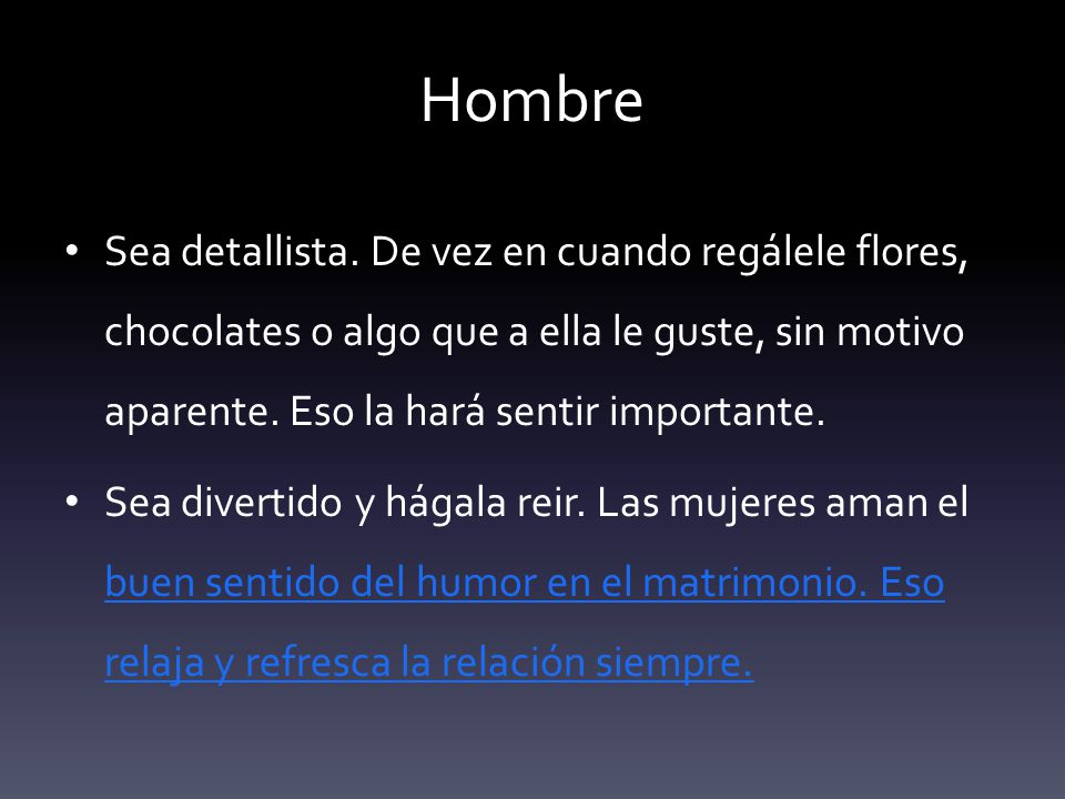 Hombre Sea detallista. De vez en cuando regálele flores, chocolates o algo que a ella le guste, sin motivo aparente. Eso la hará sentir importante.