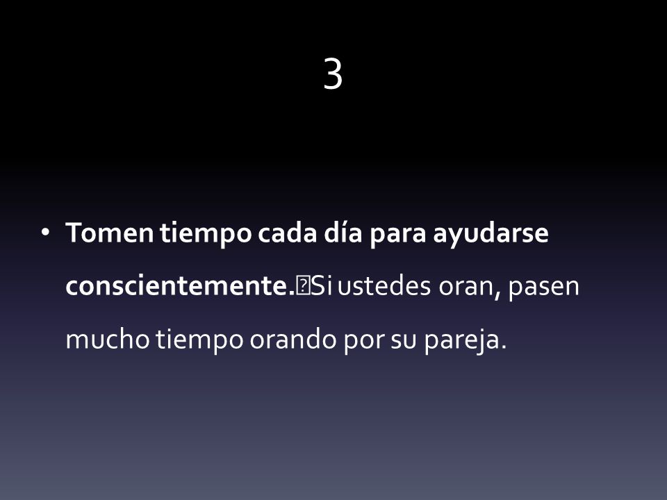 3 Tomen tiempo cada día para ayudarse conscientemente. Si ustedes oran, pasen mucho tiempo orando por su pareja.
