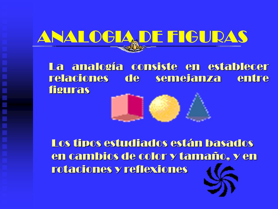 ANALOGIA DE FIGURAS La analogía consiste en establecer relaciones de semejanza entre figuras.