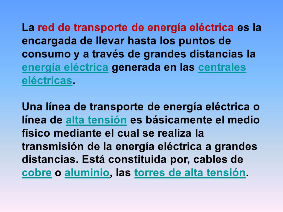 La red de transporte de energía eléctrica es la encargada de llevar hasta los puntos de consumo y a través de grandes distancias la energía eléctrica generada en las centrales eléctricas.