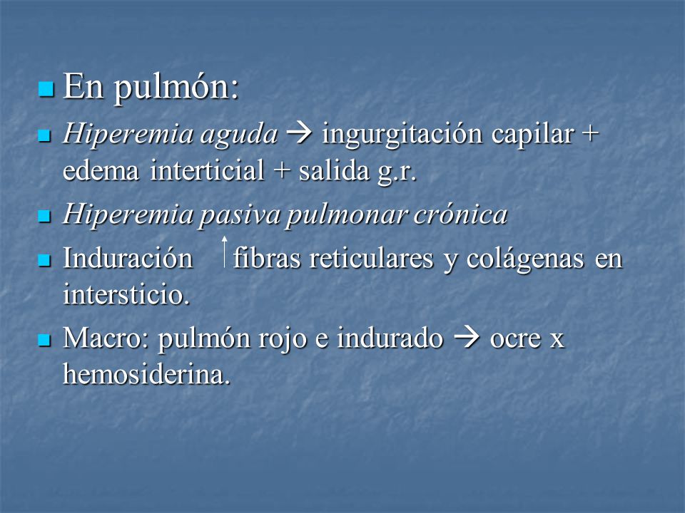 En pulmón: Hiperemia aguda  ingurgitación capilar + edema interticial + salida g.r. Hiperemia pasiva pulmonar crónica.