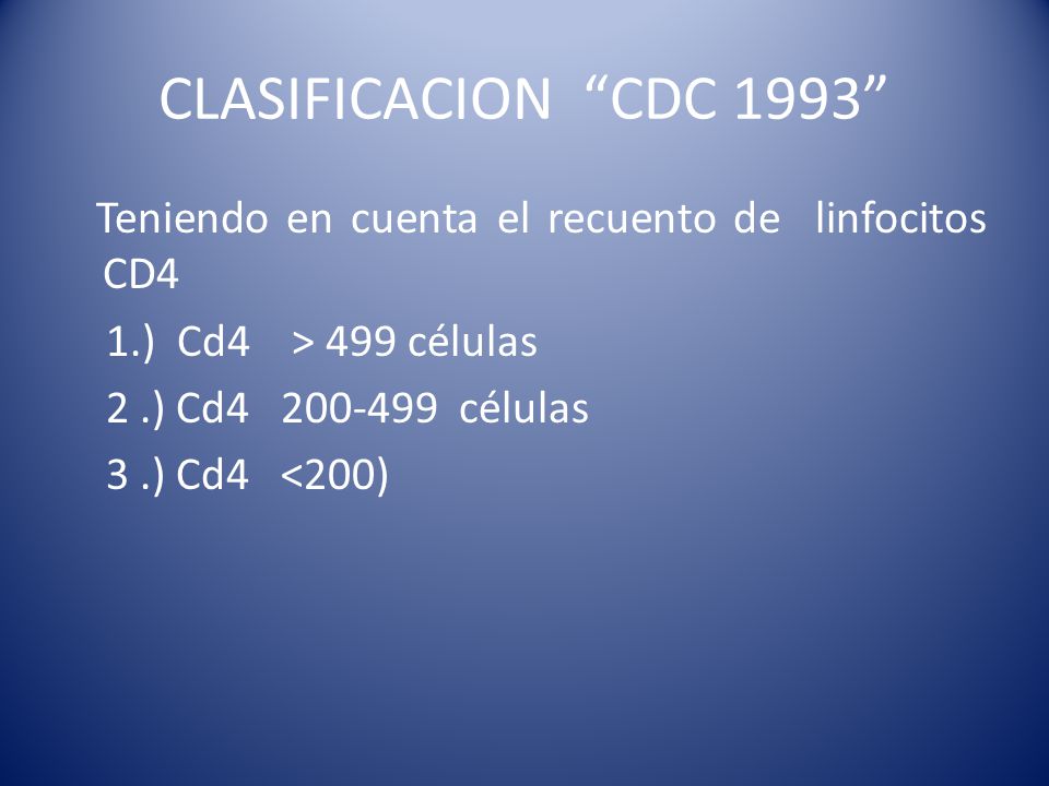 CLASIFICACION CDC 1993 Teniendo en cuenta el recuento de linfocitos CD4 1.) Cd4 > 499 células 2 .) Cd células 3 .) Cd4 <200)