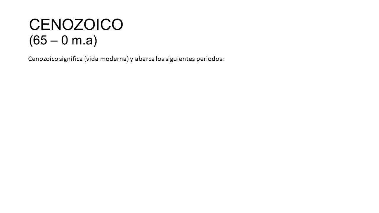 CENOZOICO (65 – 0 m.a) Cenozoico significa (vida moderna) y abarca los siguientes periodos:
