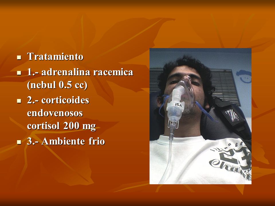 Tratamiento 1.- adrenalina racemica (nebul 0.5 cc) 2.- corticoides endovenosos cortisol 200 mg.