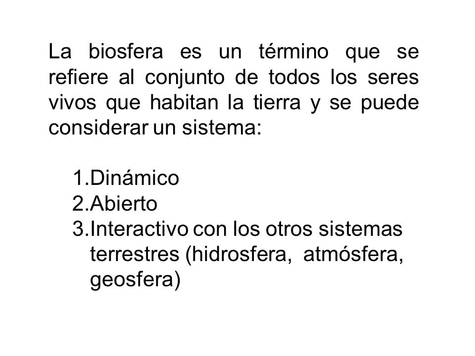 La biosfera es un término que se refiere al conjunto de todos los seres vivos que habitan la tierra y se puede considerar un sistema: