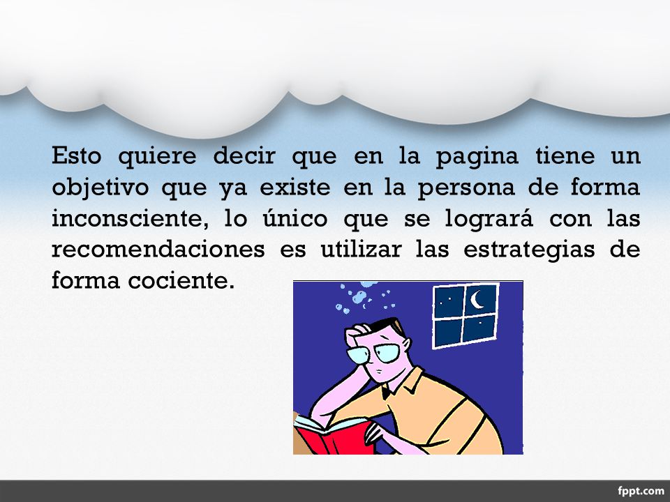 Esto quiere decir que en la pagina tiene un objetivo que ya existe en la persona de forma inconsciente, lo único que se logrará con las recomendaciones es utilizar las estrategias de forma cociente.