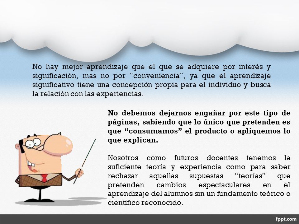 No hay mejor aprendizaje que el que se adquiere por interés y significación, mas no por conveniencia , ya que el aprendizaje significativo tiene una concepción propia para el individuo y busca la relación con las experiencias.