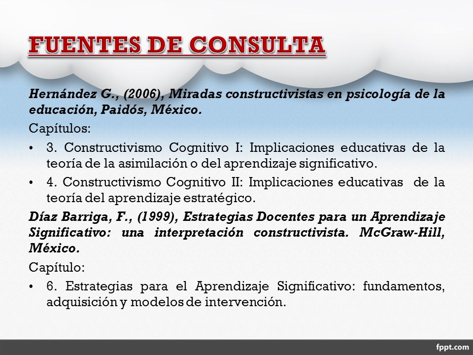 FUENTES DE CONSULTA Hernández G., (2006), Miradas constructivistas en psicología de la educación, Paidós, México.
