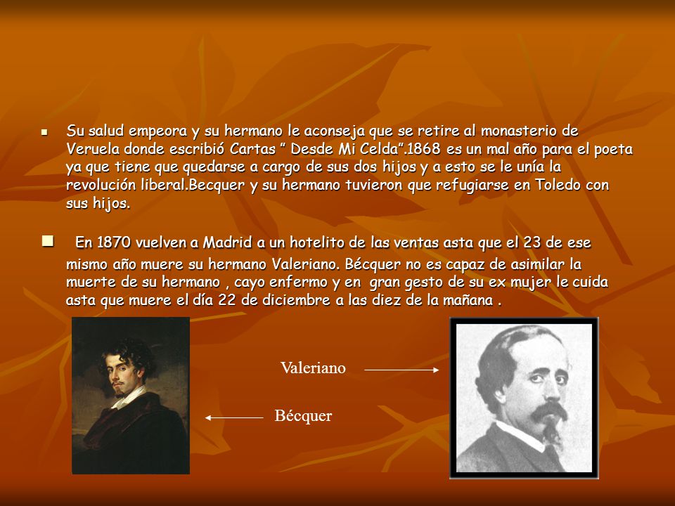 Su salud empeora y su hermano le aconseja que se retire al monasterio de Veruela donde escribió Cartas Desde Mi Celda es un mal año para el poeta ya que tiene que quedarse a cargo de sus dos hijos y a esto se le unía la revolución liberal.Becquer y su hermano tuvieron que refugiarse en Toledo con sus hijos.