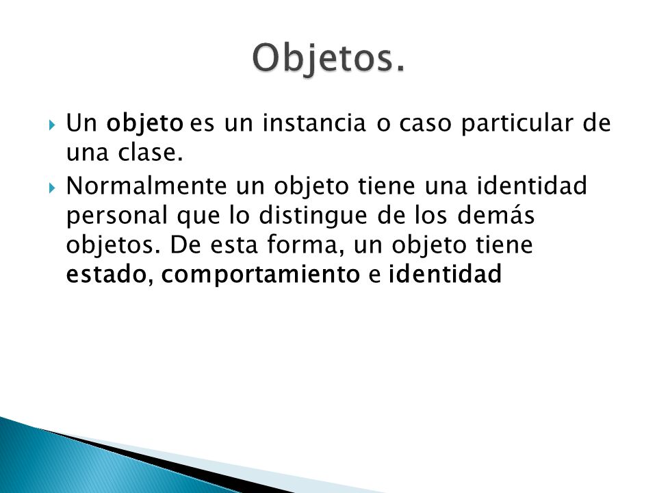 Objetos. Un objeto es un instancia o caso particular de una clase.