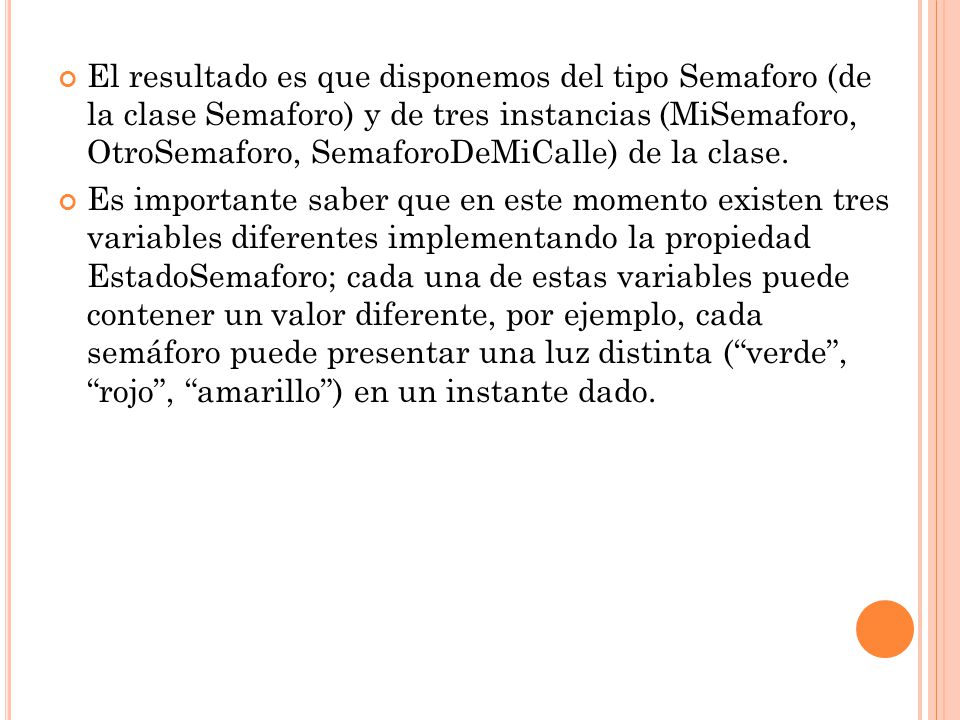 El resultado es que disponemos del tipo Semaforo (de la clase Semaforo) y de tres instancias (MiSemaforo, OtroSemaforo, SemaforoDeMiCalle) de la clase.