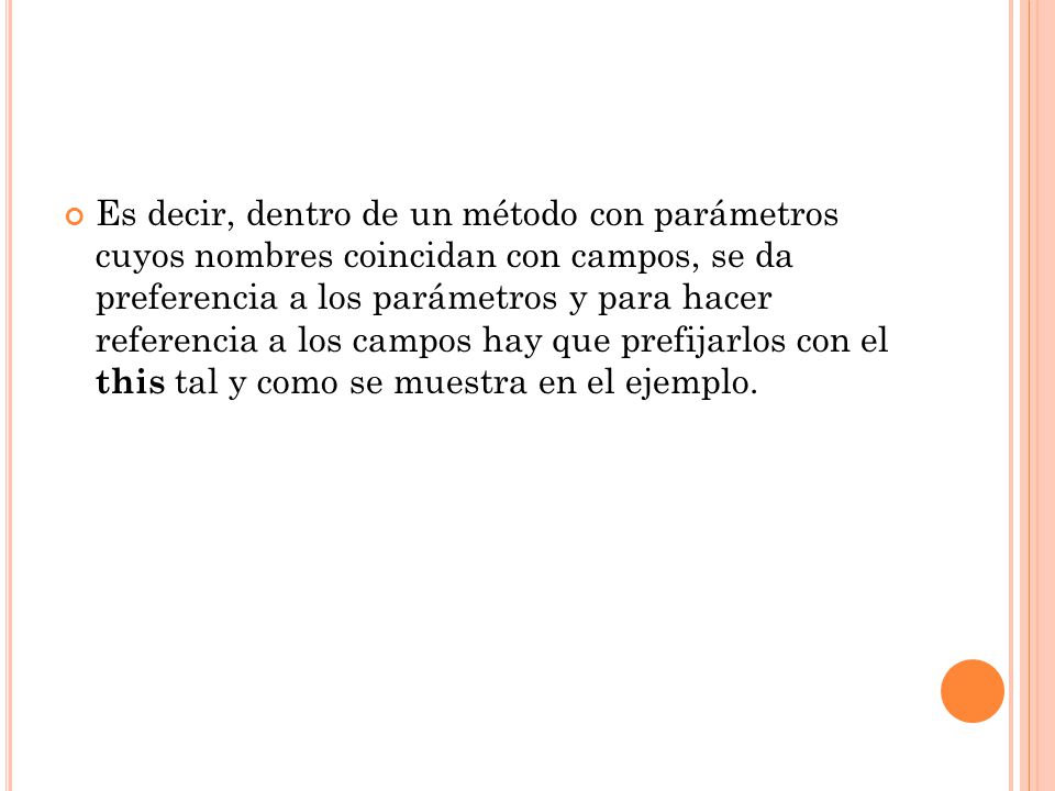 Es decir, dentro de un método con parámetros cuyos nombres coincidan con campos, se da preferencia a los parámetros y para hacer referencia a los campos hay que prefijarlos con el this tal y como se muestra en el ejemplo.