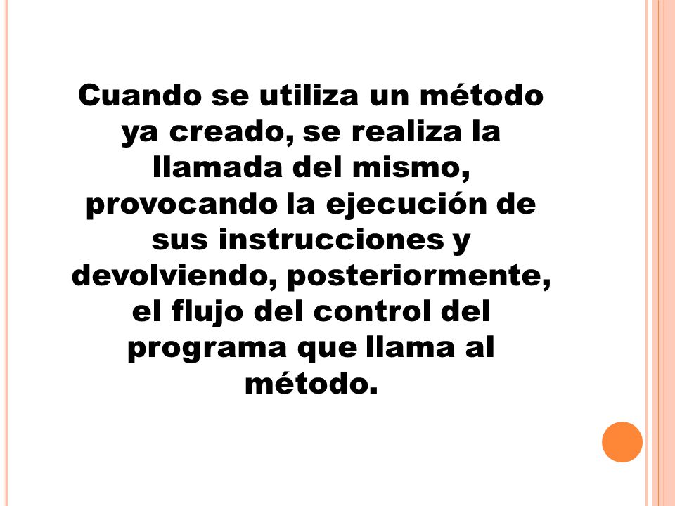 Cuando se utiliza un método ya creado, se realiza la llamada del mismo, provocando la ejecución de sus instrucciones y devolviendo, posteriormente, el flujo del control del programa que llama al método.