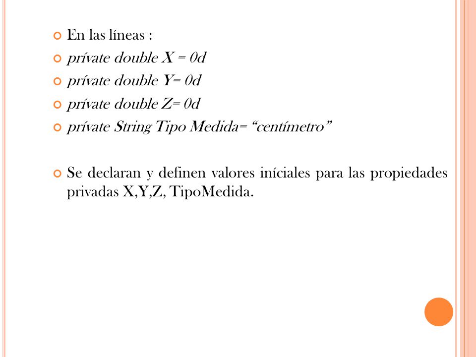 En las líneas : prívate double X = 0d. prívate double Y= 0d. prívate double Z= 0d. prívate String Tipo Medida= centímetro