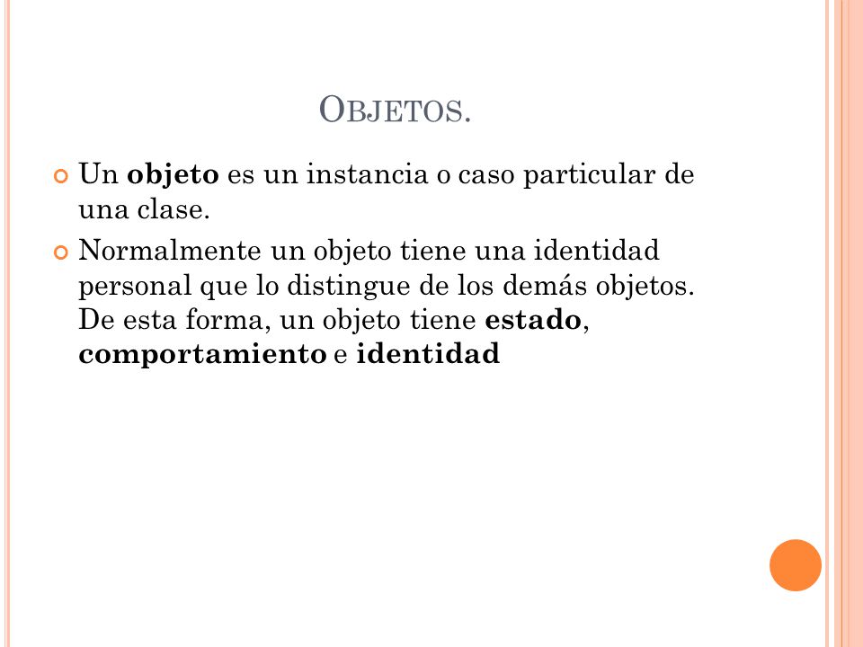 Objetos. Un objeto es un instancia o caso particular de una clase.