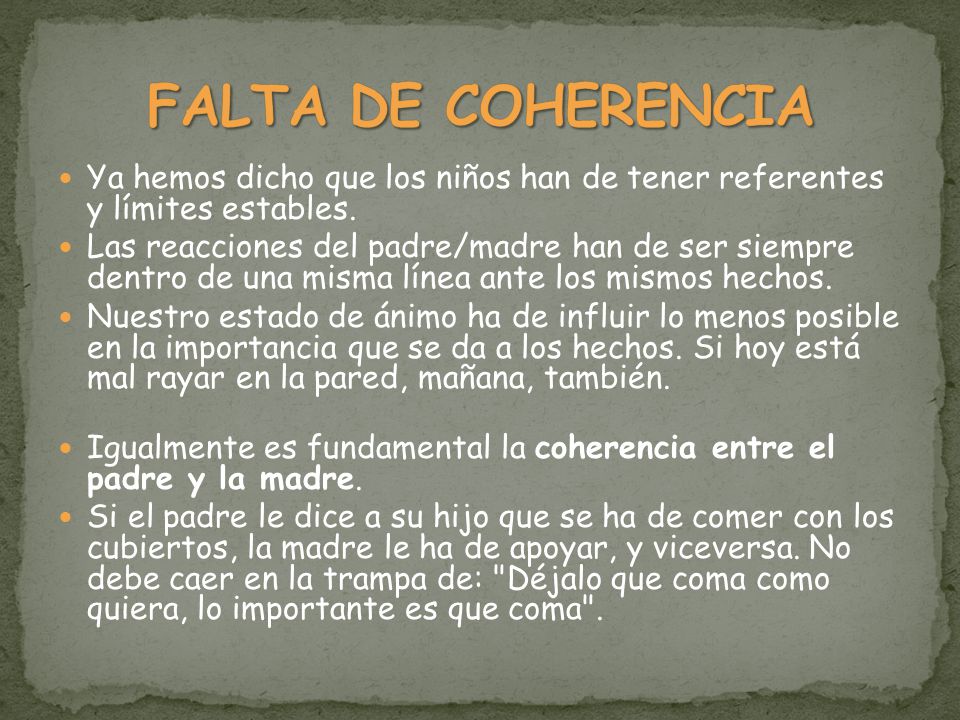 FALTA DE COHERENCIA Ya hemos dicho que los niños han de tener referentes y límites estables.