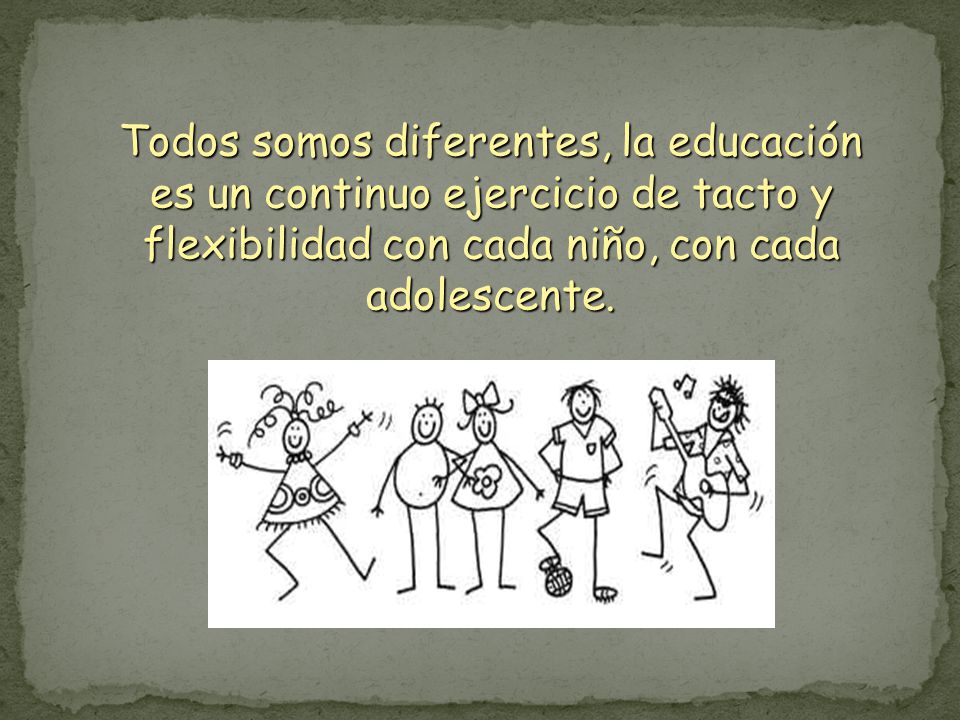 Todos somos diferentes, la educación es un continuo ejercicio de tacto y flexibilidad con cada niño, con cada adolescente.