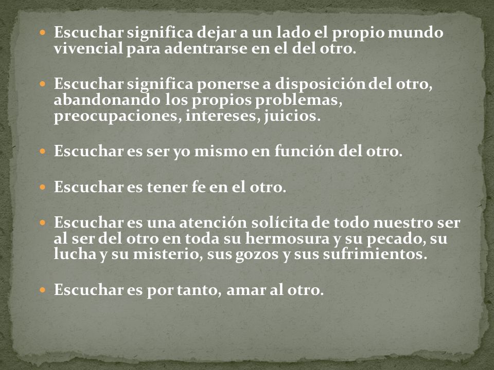 Escuchar significa dejar a un lado el propio mundo vivencial para adentrarse en el del otro.