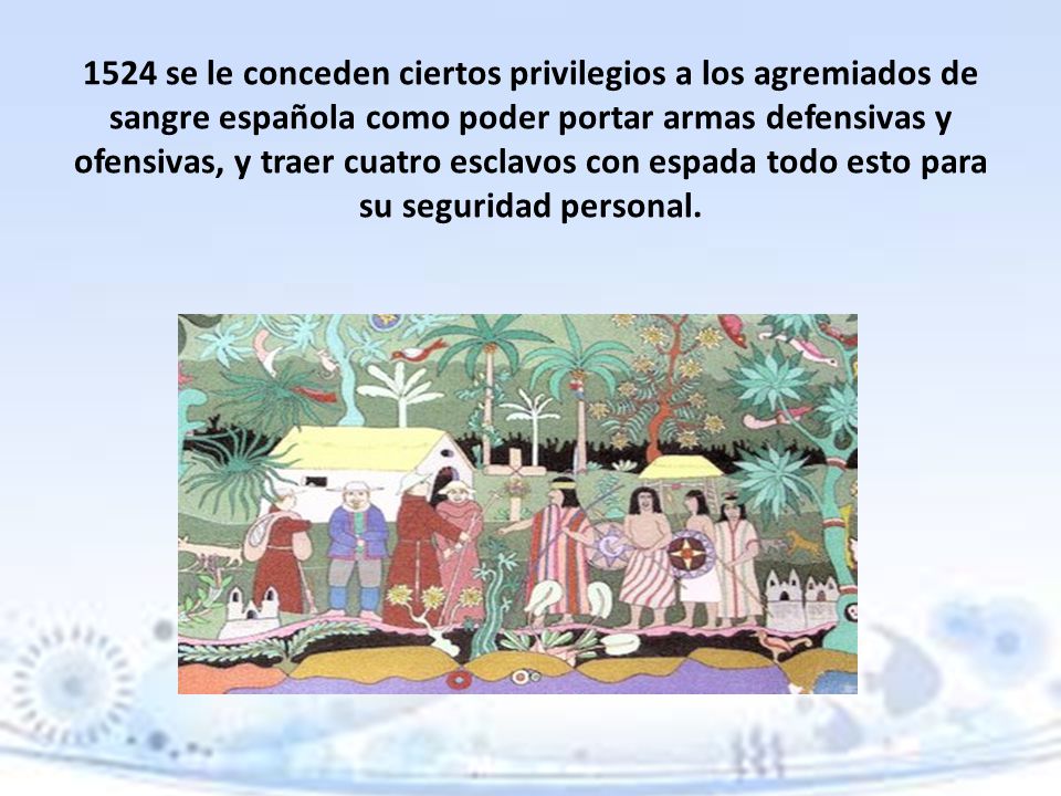 1524 se le conceden ciertos privilegios a los agremiados de sangre española como poder portar armas defensivas y ofensivas, y traer cuatro esclavos con espada todo esto para su seguridad personal.