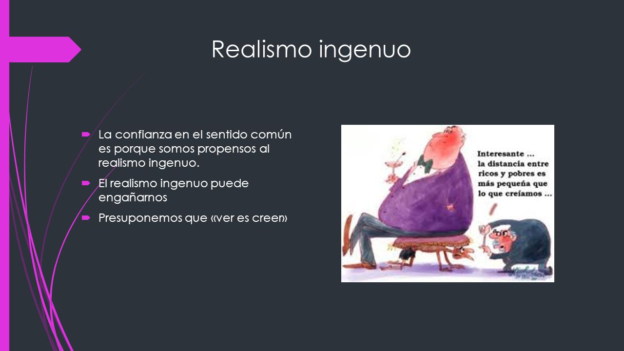 Realismo ingenuo La confianza en el sentido común es porque somos propensos al realismo ingenuo. El realismo ingenuo puede engañarnos.