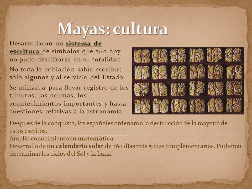 Mayas: cultura Desarrollaron un sistema de escritura de símbolos que aún hoy no pudo descifrarse en su totalidad.