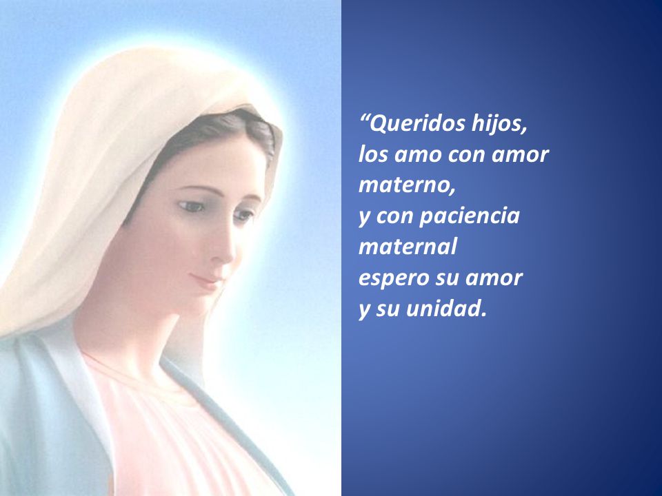 Queridos hijos, los amo con amor materno, y con paciencia maternal espero su amor y su unidad.