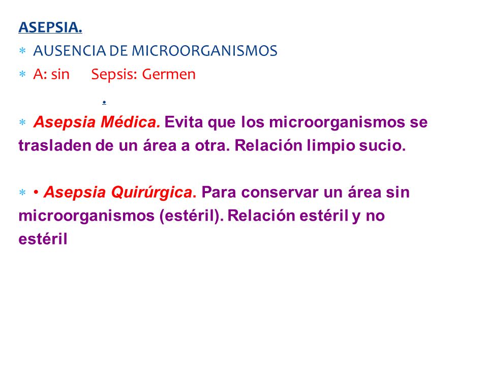 ASEPSIA. AUSENCIA DE MICROORGANISMOS. A: sin Sepsis: Germen. ANTISEPSIA. Asepsia Médica. Evita que los microorganismos se.